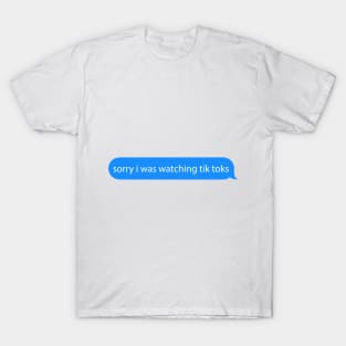 sorry i was watching tiktoks T-Shirt